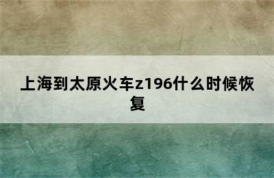 上海到太原火车z196什么时候恢复