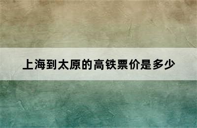 上海到太原的高铁票价是多少