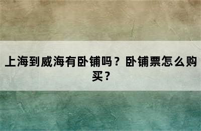 上海到威海有卧铺吗？卧铺票怎么购买？