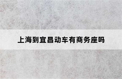 上海到宜昌动车有商务座吗