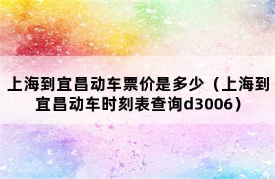 上海到宜昌动车票价是多少（上海到宜昌动车时刻表查询d3006）