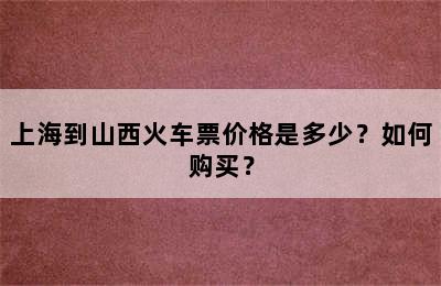 上海到山西火车票价格是多少？如何购买？