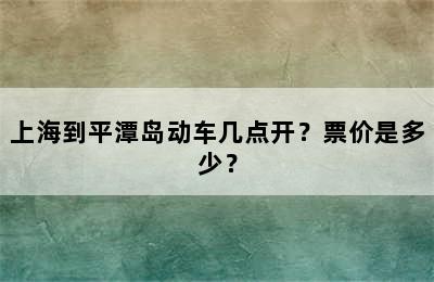 上海到平潭岛动车几点开？票价是多少？