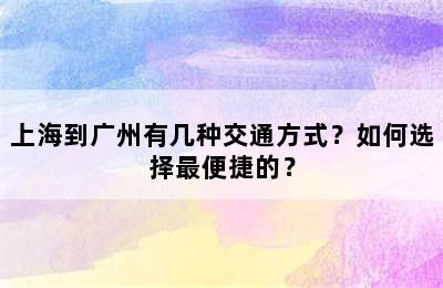 上海到广州有几种交通方式？如何选择最便捷的？