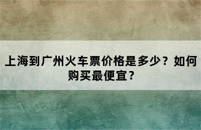 上海到广州火车票价格是多少？如何购买最便宜？