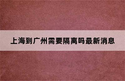 上海到广州需要隔离吗最新消息