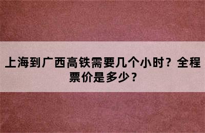 上海到广西高铁需要几个小时？全程票价是多少？