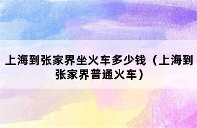 上海到张家界坐火车多少钱（上海到张家界普通火车）