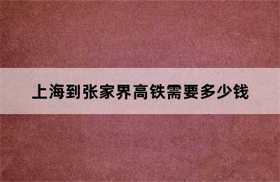 上海到张家界高铁需要多少钱