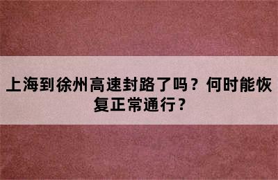 上海到徐州高速封路了吗？何时能恢复正常通行？