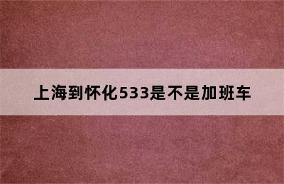 上海到怀化533是不是加班车