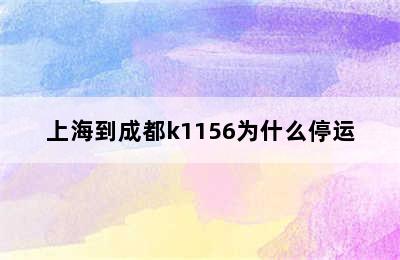 上海到成都k1156为什么停运