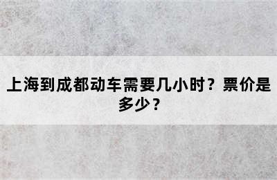 上海到成都动车需要几小时？票价是多少？