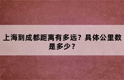 上海到成都距离有多远？具体公里数是多少？
