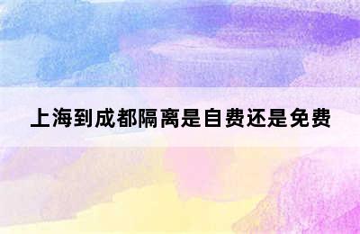 上海到成都隔离是自费还是免费