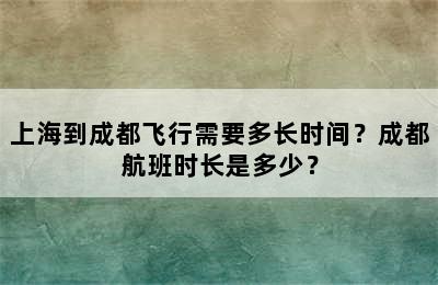 上海到成都飞行需要多长时间？成都航班时长是多少？