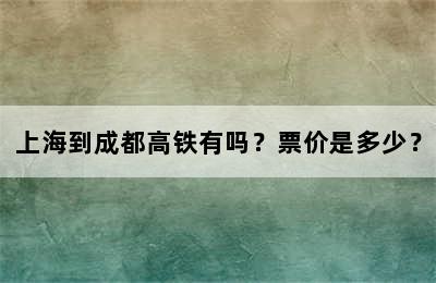 上海到成都高铁有吗？票价是多少？