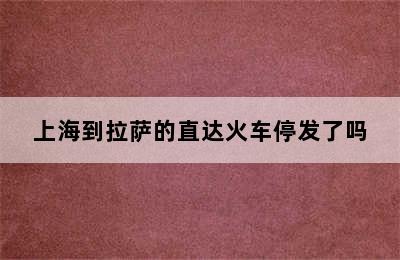 上海到拉萨的直达火车停发了吗