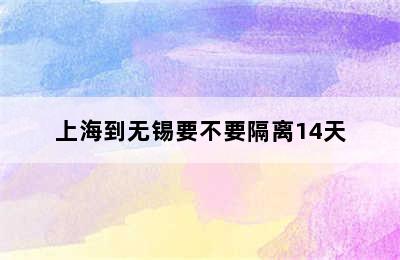 上海到无锡要不要隔离14天