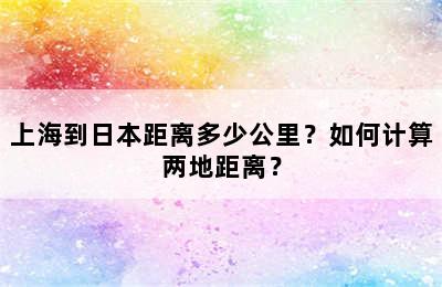 上海到日本距离多少公里？如何计算两地距离？