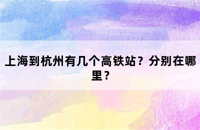 上海到杭州有几个高铁站？分别在哪里？