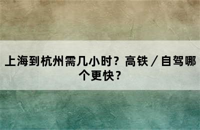 上海到杭州需几小时？高铁／自驾哪个更快？