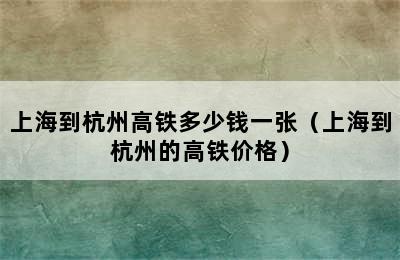 上海到杭州高铁多少钱一张（上海到杭州的高铁价格）