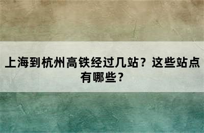 上海到杭州高铁经过几站？这些站点有哪些？