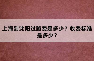 上海到沈阳过路费是多少？收费标准是多少？