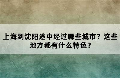 上海到沈阳途中经过哪些城市？这些地方都有什么特色？