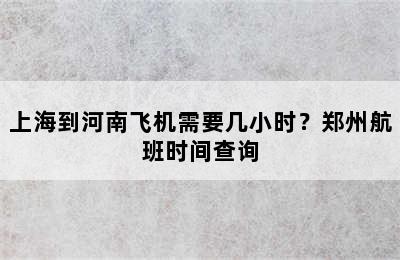 上海到河南飞机需要几小时？郑州航班时间查询