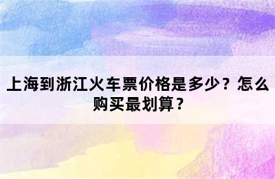 上海到浙江火车票价格是多少？怎么购买最划算？
