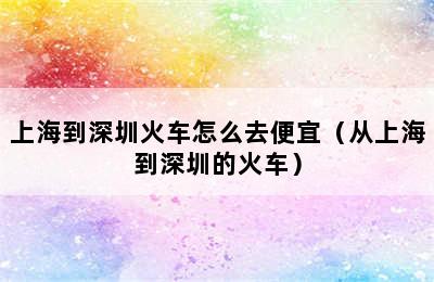 上海到深圳火车怎么去便宜（从上海到深圳的火车）