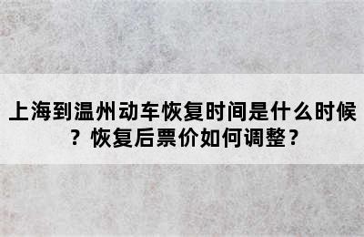 上海到温州动车恢复时间是什么时候？恢复后票价如何调整？
