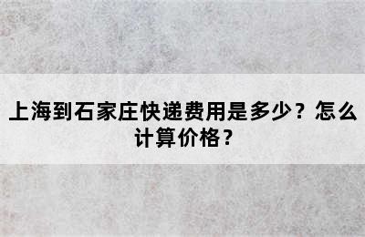 上海到石家庄快递费用是多少？怎么计算价格？
