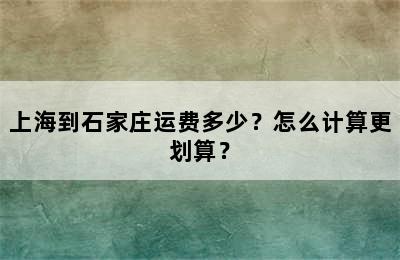 上海到石家庄运费多少？怎么计算更划算？