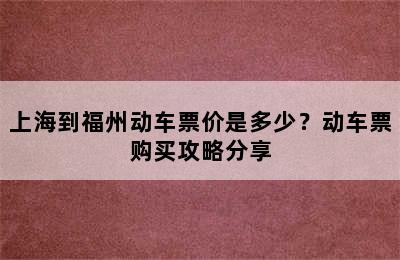 上海到福州动车票价是多少？动车票购买攻略分享