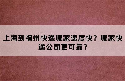 上海到福州快递哪家速度快？哪家快递公司更可靠？
