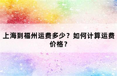 上海到福州运费多少？如何计算运费价格？