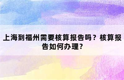 上海到福州需要核算报告吗？核算报告如何办理？