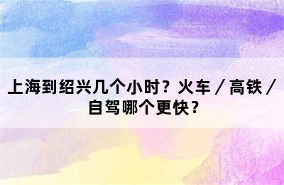 上海到绍兴几个小时？火车／高铁／自驾哪个更快？
