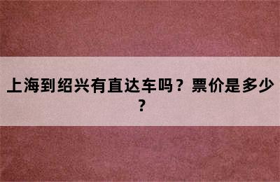 上海到绍兴有直达车吗？票价是多少？