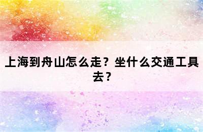 上海到舟山怎么走？坐什么交通工具去？