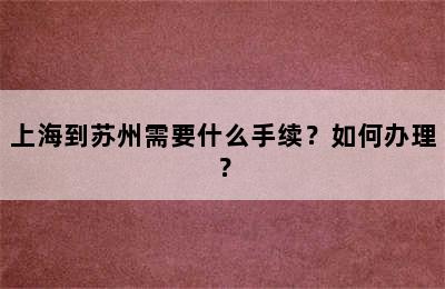 上海到苏州需要什么手续？如何办理？