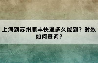 上海到苏州顺丰快递多久能到？时效如何查询？