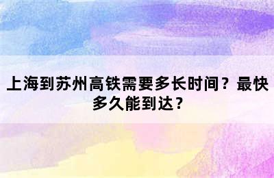 上海到苏州高铁需要多长时间？最快多久能到达？