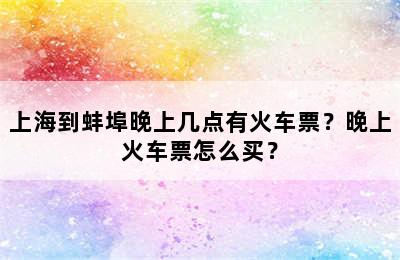 上海到蚌埠晚上几点有火车票？晚上火车票怎么买？
