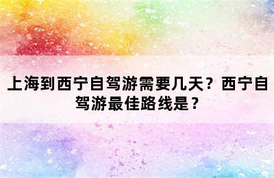 上海到西宁自驾游需要几天？西宁自驾游最佳路线是？