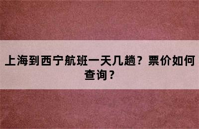 上海到西宁航班一天几趟？票价如何查询？