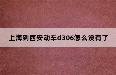 上海到西安动车d306怎么没有了